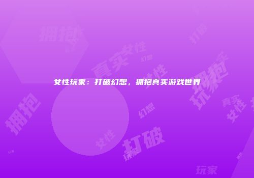 女性玩家：打破幻想，拥抱真实游戏世界