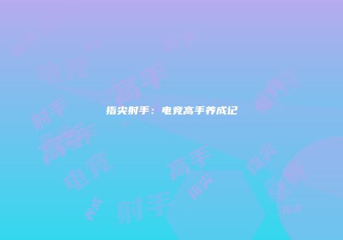 指尖射手：电竞高手养成记