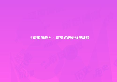 《帝国鹰徽》：沉浸式历史战争体验