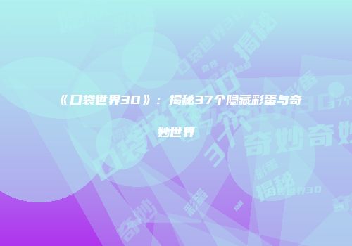 《口袋世界3D》:揭秘37个隐藏彩蛋与奇妙世界