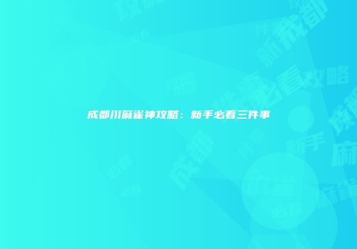 成都川麻雀神攻略：新手必看三件事