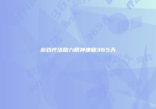 游戏疗法助力精神康复365天