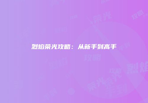 烈焰荣光攻略：从新手到高手