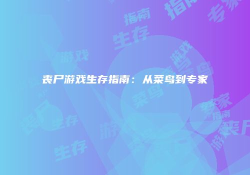 丧尸游戏生存指南：从菜鸟到专家