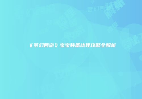 《梦幻西游》宝宝装备修理攻略全解析