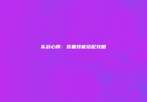 实战心得:装备技能搭配攻略