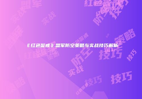 《红色警戒》盟军防空策略与实战技巧解析