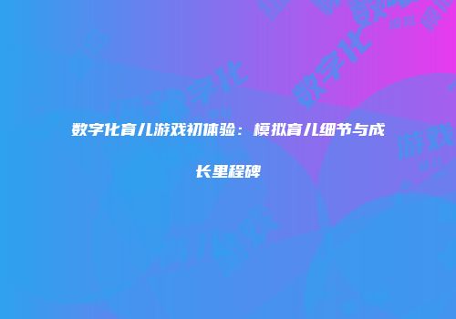 数字化育儿游戏初体验：模拟育儿细节与成长里程碑