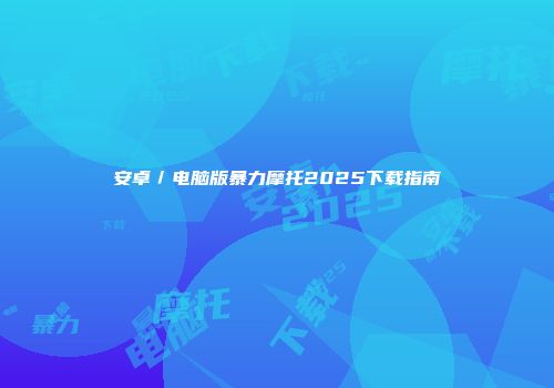 安卓／电脑版暴力摩托2025下载指南