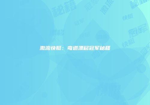 激流快艇：弯道漂移冠军秘籍