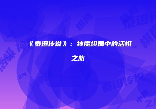 《泰坦传说》：神魔棋局中的活棋之旅