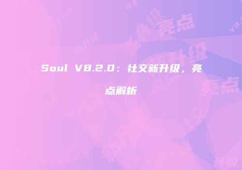 Soul V8.2.0：社交新升级，亮点解析