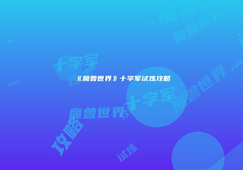《魔兽世界》十字军试炼攻略