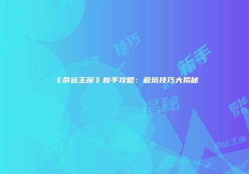 《命运王座》新手攻略：避坑技巧大揭秘
