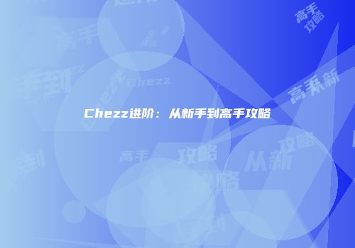 Chezz进阶：从新手到高手攻略