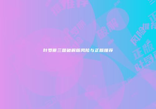 叶罗丽三国破解版风险与正版推荐