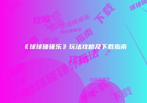 《球球碰碰乐》玩法攻略及下载指南