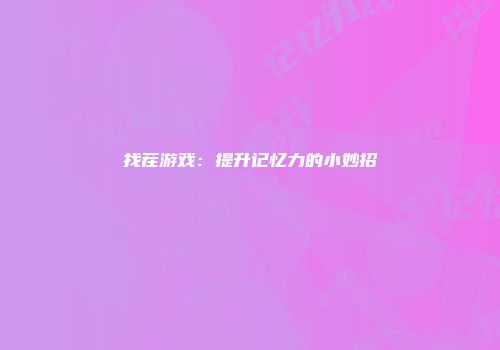 找茬游戏：提升记忆力的小妙招