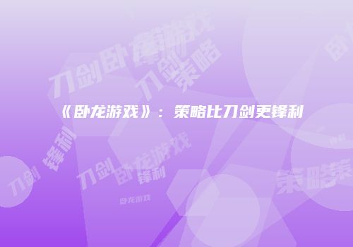 《卧龙游戏》：策略比刀剑更锋利
