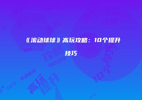 《滚动球球》高玩攻略：10个提升技巧