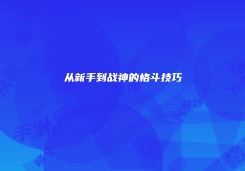 从新手到战神的格斗技巧