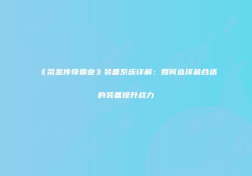 《氪金传奇霸业》装备系统详解：如何选择最合适的装备提升战力