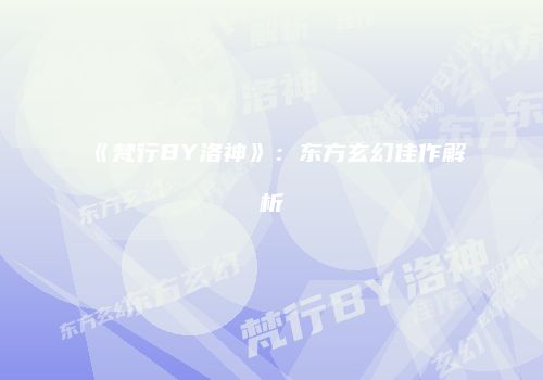 《梵行BY洛神》：东方玄幻佳作解析