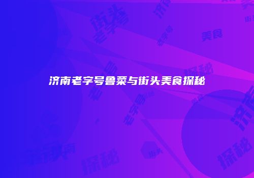 济南老字号鲁菜与街头美食探秘