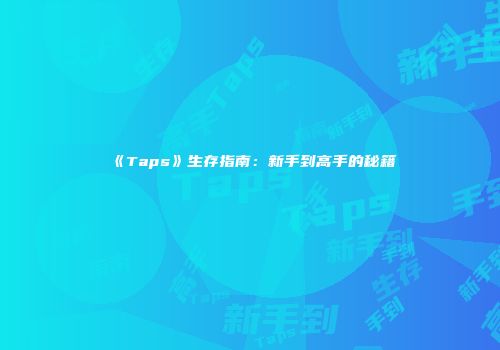 《Taps》生存指南：新手到高手的秘籍