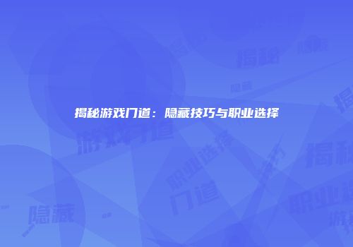 揭秘游戏门道：隐藏技巧与职业选择