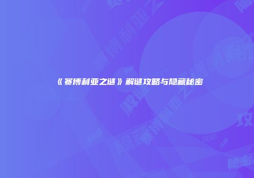 《赛博利亚之谜》解谜攻略与隐藏秘密