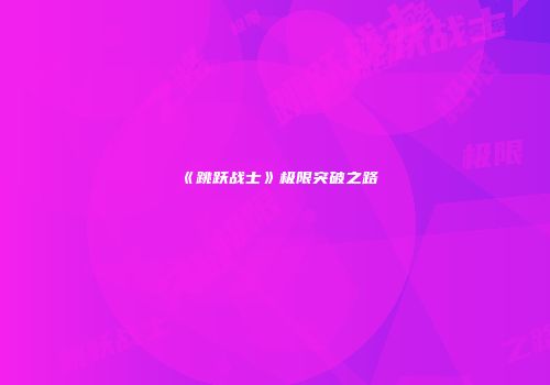 《跳跃战士》极限突破之路