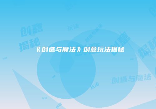 《创造与魔法》创意玩法揭秘