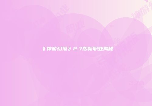 《神游幻境》2.7版新职业揭秘