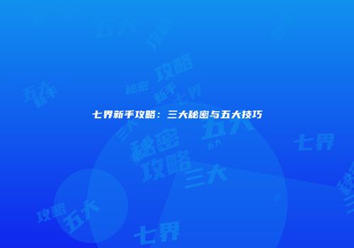 七界新手攻略：三大秘密与五大技巧