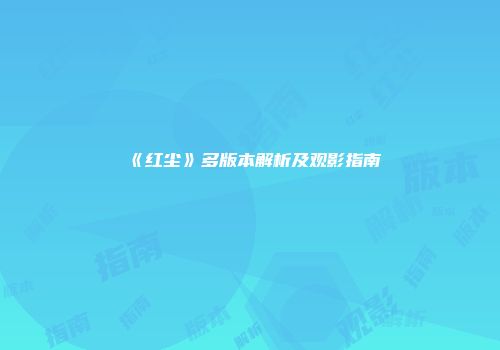 《红尘》多版本解析及观影指南