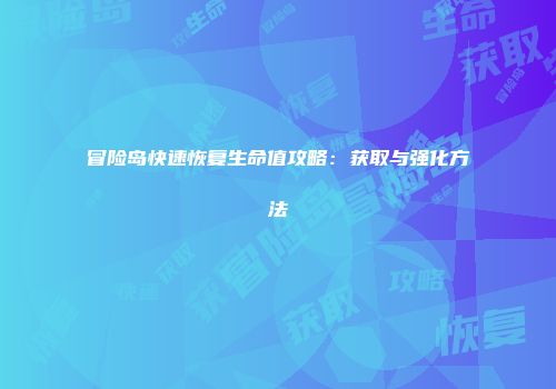 冒险岛快速恢复生命值攻略：获取与强化方法