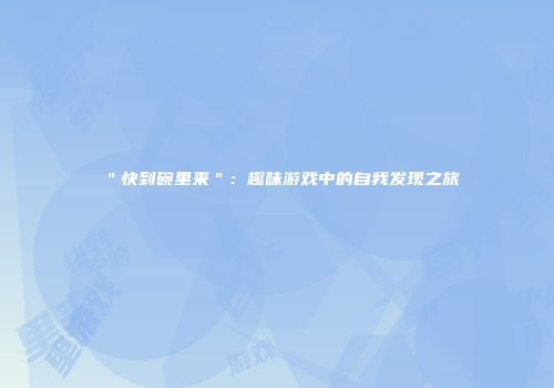 "快到碗里来":趣味游戏中的自我发现之旅