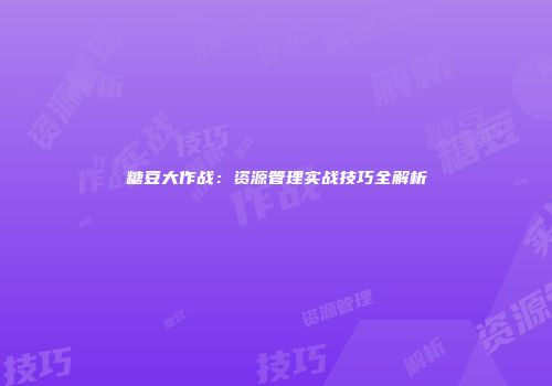 糖豆大作战：资源管理实战技巧全解析
