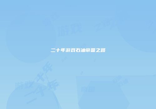 二十年游戏石油帝国之路