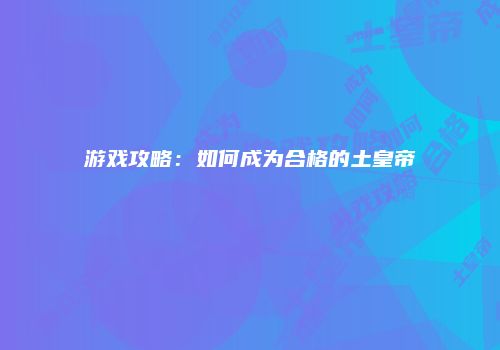 游戏攻略：如何成为合格的土皇帝