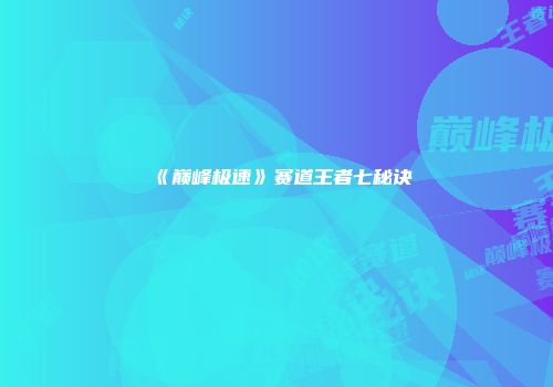 《巅峰极速》赛道王者七秘诀