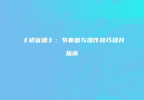《初音速》:节奏感与操作技巧提升指南