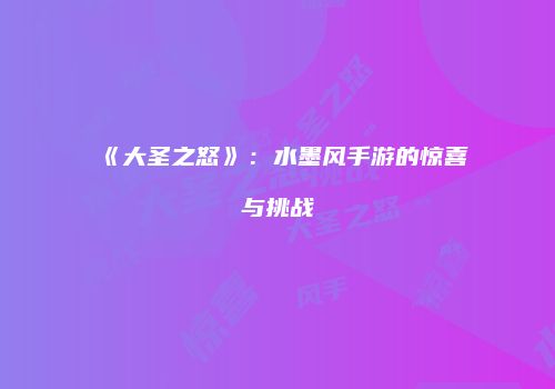《大圣之怒》：水墨风手游的惊喜与挑战