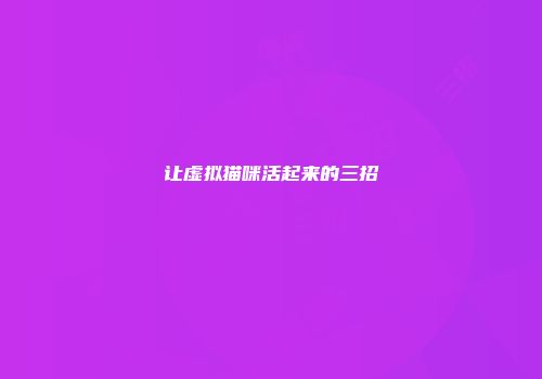 让虚拟猫咪活起来的三招