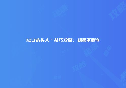 123木头人＂技巧攻略：稳赢不翻车