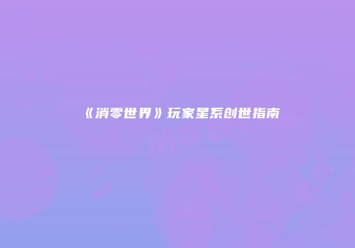 《消零世界》玩家星系创世指南