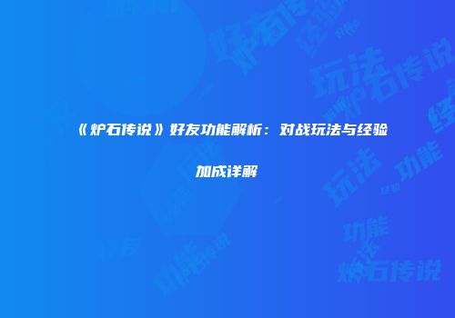 《炉石传说》好友功能解析：对战玩法与经验加成详解