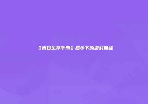 《末日生存手册》启示下的游戏体验