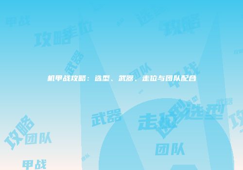机甲战攻略：选型、武器、走位与团队配合